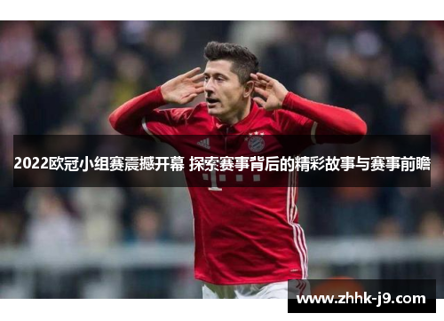 2022欧冠小组赛震撼开幕 探索赛事背后的精彩故事与赛事前瞻