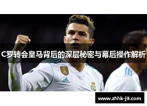 C罗转会皇马背后的深层秘密与幕后操作解析