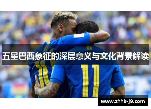 五星巴西象征的深层意义与文化背景解读
