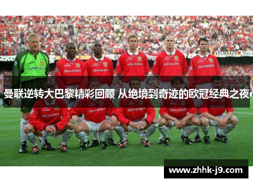 曼联逆转大巴黎精彩回顾 从绝境到奇迹的欧冠经典之夜