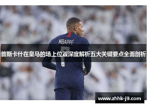 普斯卡什在皇马的场上位置深度解析五大关键要点全面剖析