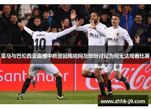 皇马与巴伦西亚直播中断原因揭晓网友纷纷讨论为何无法观看比赛