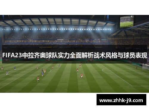 FIFA23中拉齐奥球队实力全面解析战术风格与球员表现