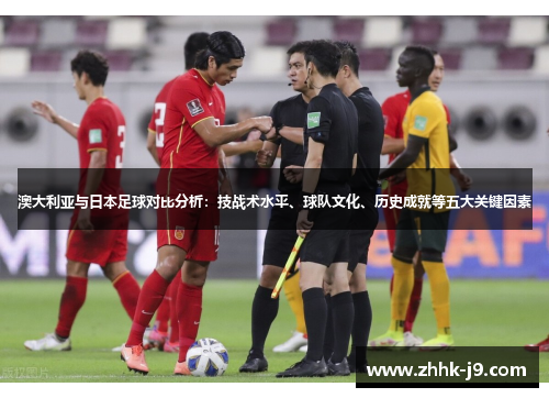 澳大利亚与日本足球对比分析：技战术水平、球队文化、历史成就等五大关键因素