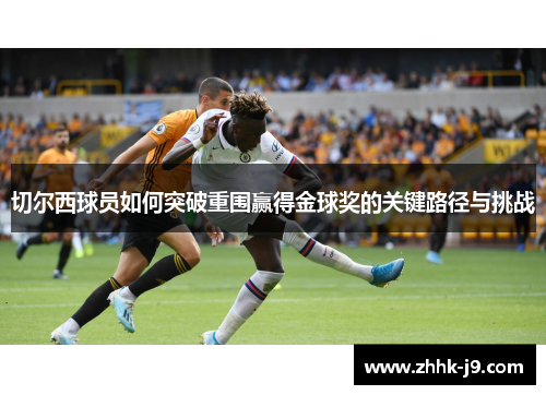 切尔西球员如何突破重围赢得金球奖的关键路径与挑战