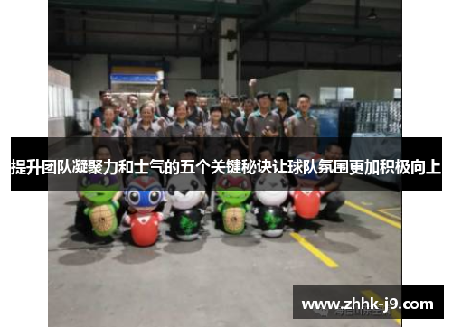提升团队凝聚力和士气的五个关键秘诀让球队氛围更加积极向上