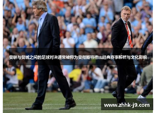 曼联与曼城之间的足球对决通常被称为曼彻斯特德比经典赛事解析与文化影响