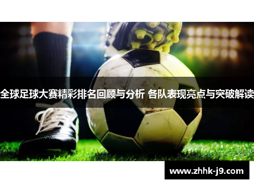 全球足球大赛精彩排名回顾与分析 各队表现亮点与突破解读