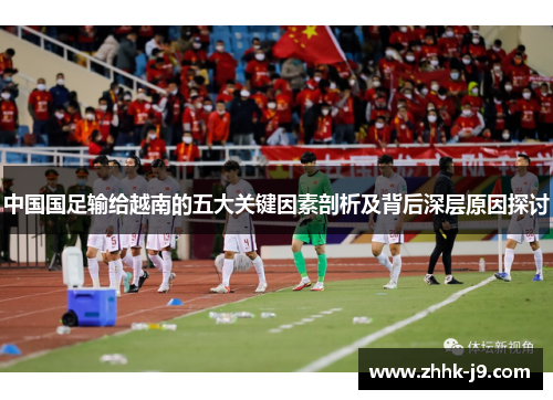 中国国足输给越南的五大关键因素剖析及背后深层原因探讨