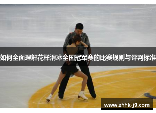 如何全面理解花样滑冰全国冠军赛的比赛规则与评判标准