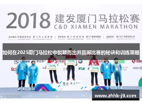 如何在2025厦门马拉松中脱颖而出并赢得比赛的秘诀和训练策略