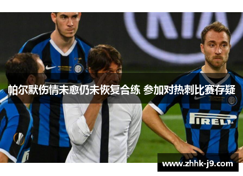 帕尔默伤情未愈仍未恢复合练 参加对热刺比赛存疑 帕尔默伤情未愈仍未恢复合练 参加对热刺比赛存疑
