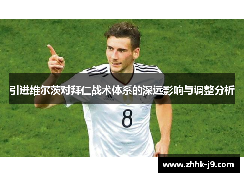 引进维尔茨对拜仁战术体系的深远影响与调整分析 引进维尔茨对拜仁战术体系的深远影响与调整分析