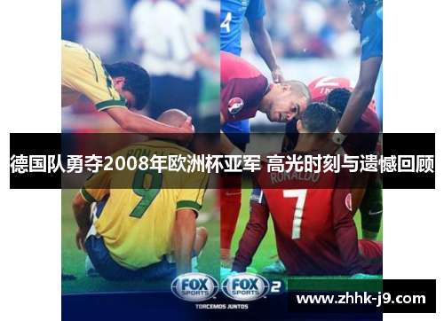 德国队勇夺2008年欧洲杯亚军 高光时刻与遗憾回顾 德国队勇夺2008年欧洲杯亚军 高光时刻与遗憾回顾