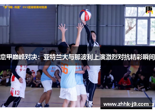 意甲巅峰对决:亚特兰大与那波利上演激烈对抗精彩瞬间 意甲巅峰对决:亚特兰大与那波利上演激烈对抗精彩瞬间