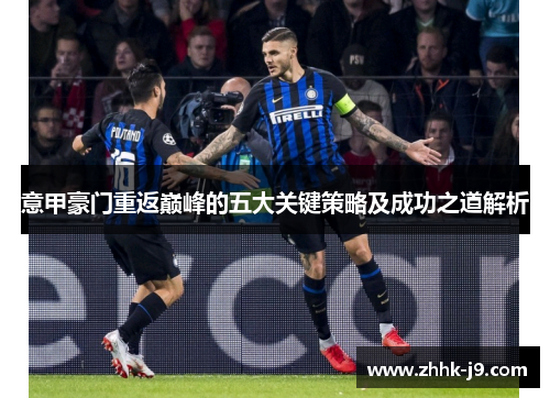 意甲豪门重返巅峰的五大关键策略及成功之道解析 意甲豪门重返巅峰的五大关键策略及成功之道解析