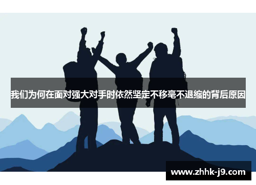 我们为何在面对强大对手时依然坚定不移毫不退缩的背后原因 我们为何在面对强大对手时依然坚定不移毫不退缩的背后原因