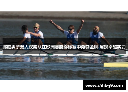 挪威男子双人双桨队在欧洲赛艇锦标赛中勇夺金牌 展现卓越实力 挪威男子双人双桨队在欧洲赛艇锦标赛中勇夺金牌 展现卓越实力