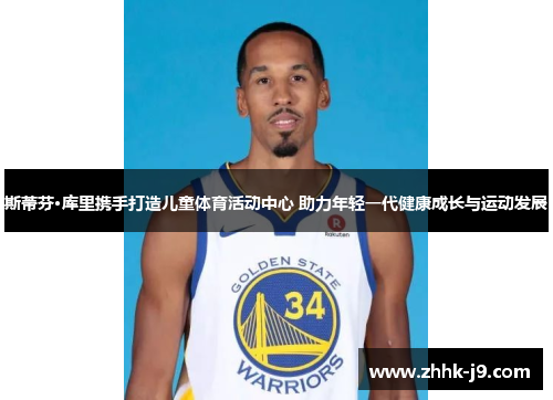 斯蒂芬·库里携手打造儿童体育活动中心 助力年轻一代健康成长与运动发展 斯蒂芬·库里携手打造儿童体育活动中心 助力年轻一代健康成长与运动发展