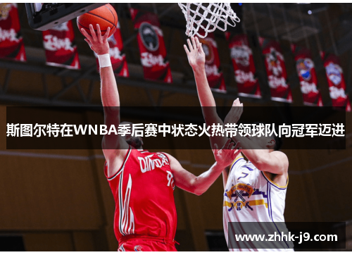 斯图尔特在WNBA季后赛中状态火热带领球队向冠军迈进 斯图尔特在WNBA季后赛中状态火热带领球队向冠军迈进