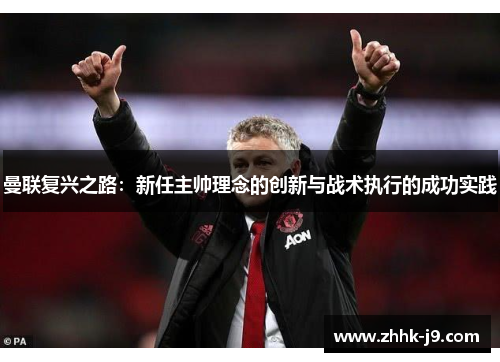 曼联复兴之路：新任主帅理念的创新与战术执行的成功实践