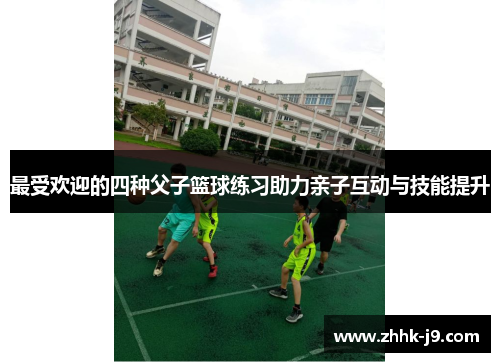 最受欢迎的四种父子篮球练习助力亲子互动与技能提升