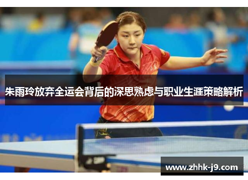 朱雨玲放弃全运会背后的深思熟虑与职业生涯策略解析 朱雨玲放弃全运会背后的深思熟虑与职业生涯策略解析