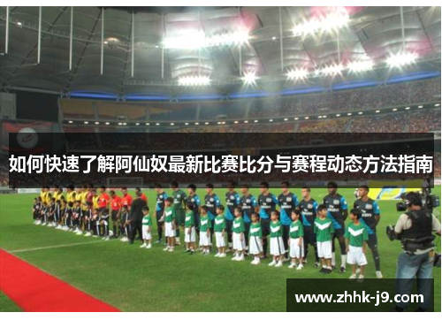 如何快速了解阿仙奴最新比赛比分与赛程动态方法指南
