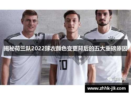 揭秘荷兰队2022球衣颜色变更背后的五大重磅原因 揭秘荷兰队2022球衣颜色变更背后的五大重磅原因