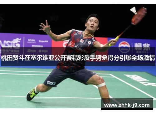 桃田贤斗在塞尔维亚公开赛精彩反手劈杀得分引爆全场激情