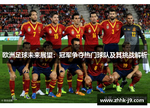 欧洲足球未来展望：冠军争夺热门球队及其挑战解析