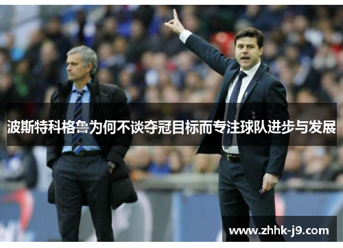 波斯特科格鲁为何不谈夺冠目标而专注球队进步与发展