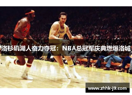 洛杉矶湖人奋力夺冠：NBA总冠军庆典燃爆洛城