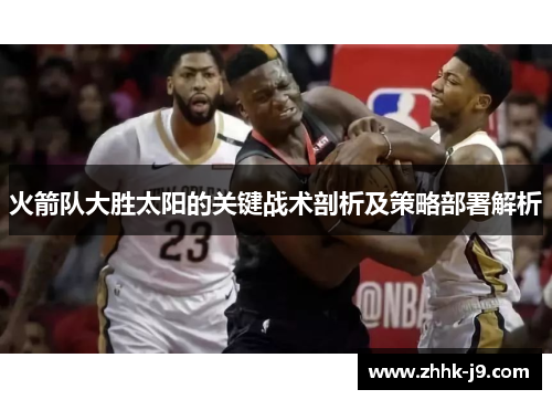 火箭队大胜太阳的关键战术剖析及策略部署解析 火箭队大胜太阳的关键战术剖析及策略部署解析