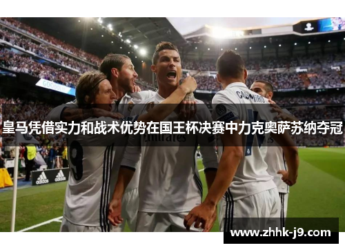 皇马凭借实力和战术优势在国王杯决赛中力克奥萨苏纳夺冠