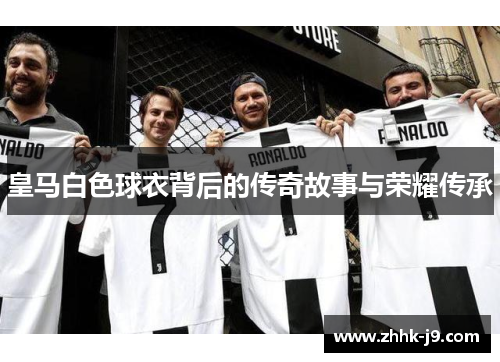 皇马白色球衣背后的传奇故事与荣耀传承