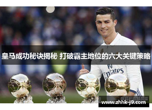 皇马成功秘诀揭秘 打破霸主地位的六大关键策略