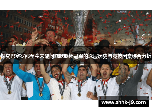 探究巴塞罗那至今未能问鼎欧联杯冠军的深层历史与竞技因素综合分析 探究巴塞罗那至今未能问鼎欧联杯冠军的深层历史与竞技因素综合分析