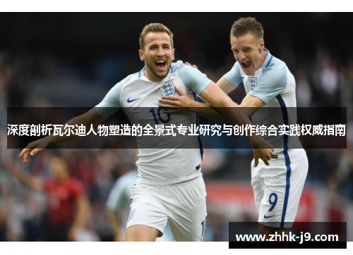 深度剖析瓦尔迪人物塑造的全景式专业研究与创作综合实践权威指南