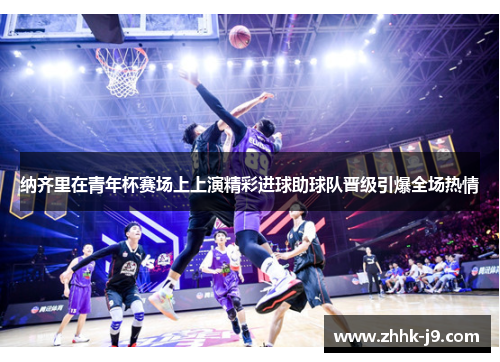 纳齐里在青年杯赛场上上演精彩进球助球队晋级引爆全场热情 纳齐里在青年杯赛场上上演精彩进球助球队晋级引爆全场热情