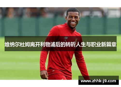 维纳尔杜姆离开利物浦后的转折人生与职业新篇章 维纳尔杜姆离开利物浦后的转折人生与职业新篇章