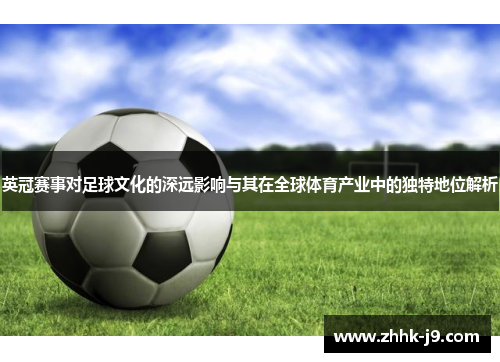 英冠赛事对足球文化的深远影响与其在全球体育产业中的独特地位解析 英冠赛事对足球文化的深远影响与其在全球体育产业中的独特地位解析