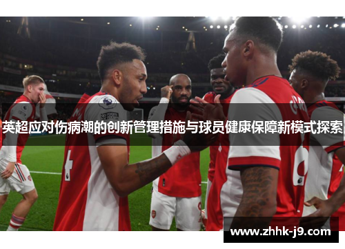 英超应对伤病潮的创新管理措施与球员健康保障新模式探索