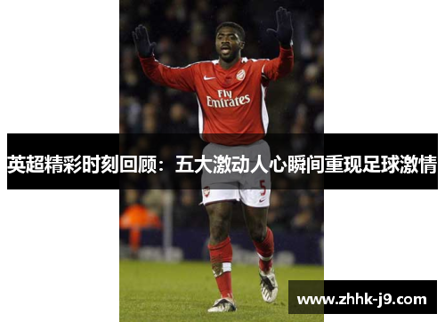 英超精彩时刻回顾：五大激动人心瞬间重现足球激情