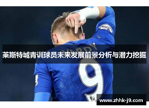 莱斯特城青训球员未来发展前景分析与潜力挖掘