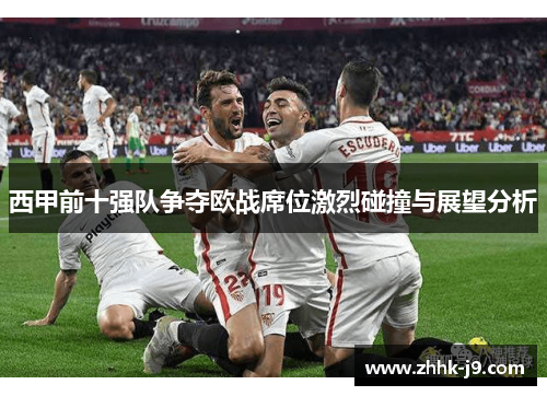 西甲前十强队争夺欧战席位激烈碰撞与展望分析