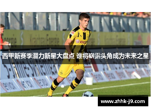 西甲新赛季潜力新星大盘点 谁将崭露头角成为未来之星
