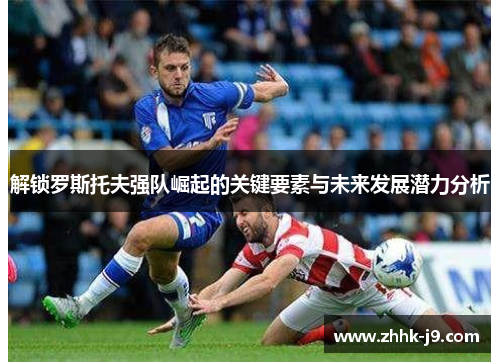 解锁罗斯托夫强队崛起的关键要素与未来发展潜力分析