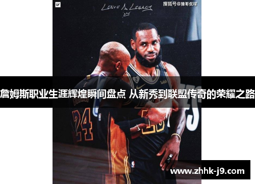 詹姆斯职业生涯辉煌瞬间盘点 从新秀到联盟传奇的荣耀之路