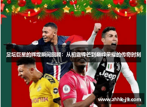 足坛巨星的辉煌瞬间回顾：从初露锋芒到巅峰荣耀的传奇时刻